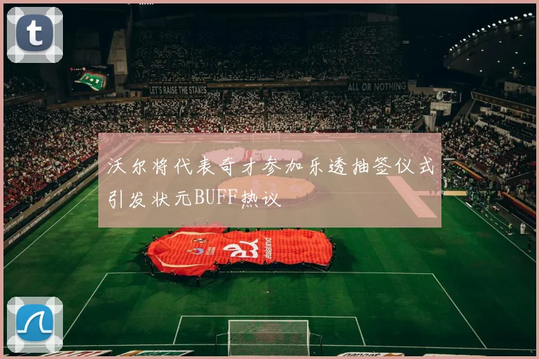 沃尔将代表奇才参加乐透抽签仪式引发状元BUFF热议