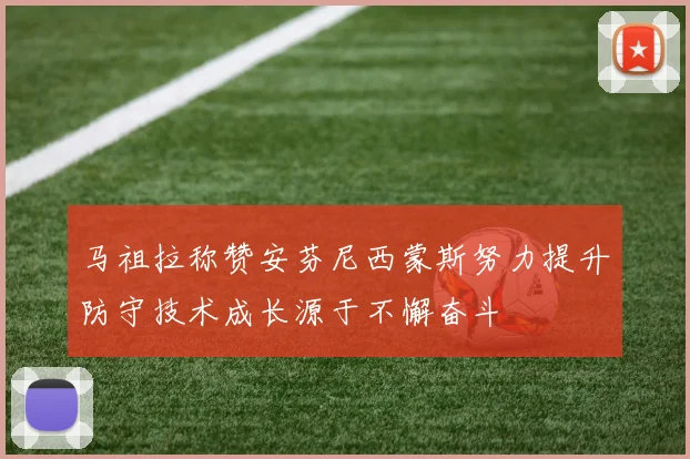 马祖拉称赞安芬尼西蒙斯努力提升防守技术成长源于不懈奋斗