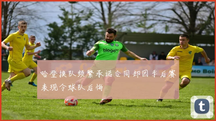 哈登换队频繁承诺合同却因季后赛表现令球队后悔