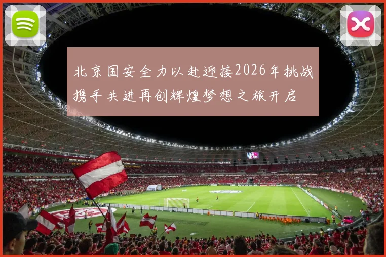 北京国安全力以赴迎接2026年挑战携手共进再创辉煌梦想之旅开启