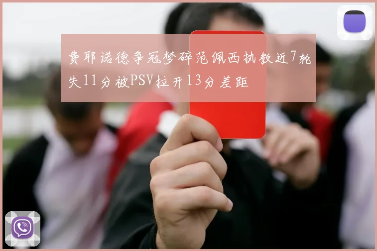 费耶诺德争冠梦碎范佩西执教近7轮失11分被PSV拉开13分差距