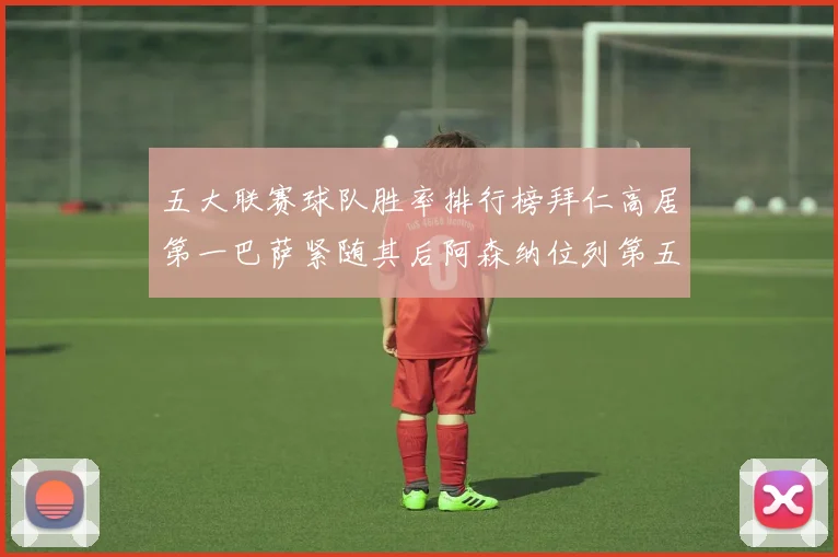 五大联赛球队胜率排行榜拜仁高居第一巴萨紧随其后阿森纳位列第五