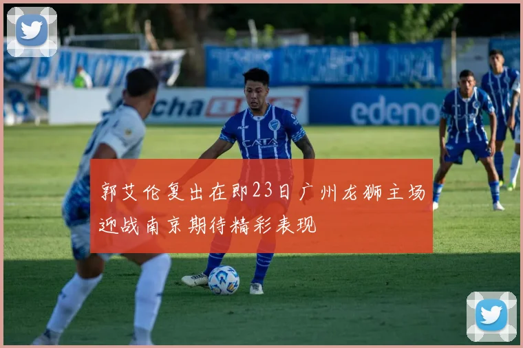 郭艾伦复出在即23日广州龙狮主场迎战南京期待精彩表现