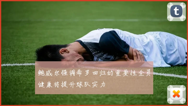 鲍威尔强调希罗回归的重要性全员健康将提升球队实力