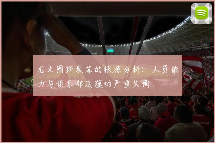 尤文图斯衰落的根源分析：人员能力与俱乐部底蕴的严重失衡
